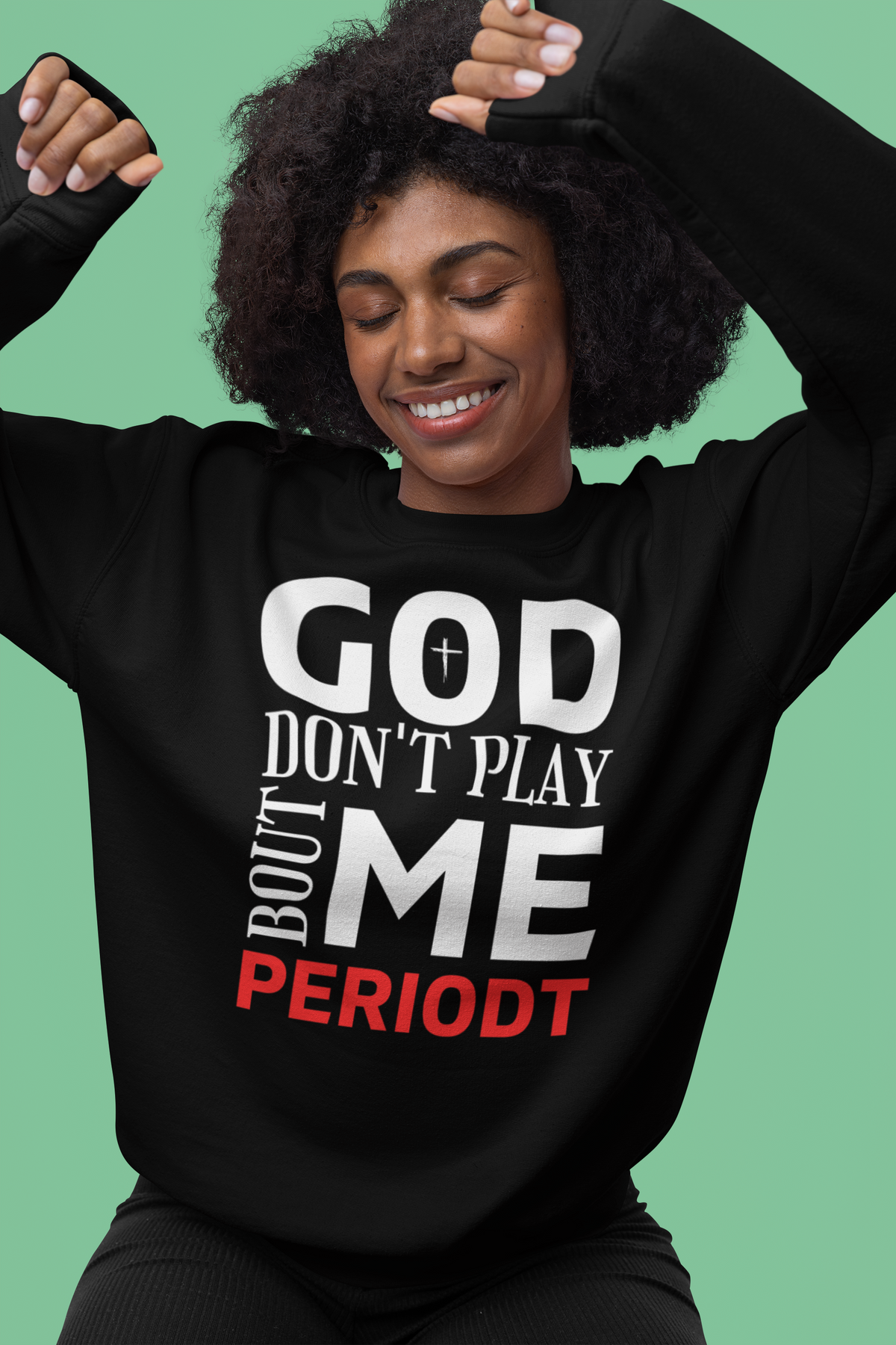God Don't Play 'Bout Me Periodt Sweatshirt
