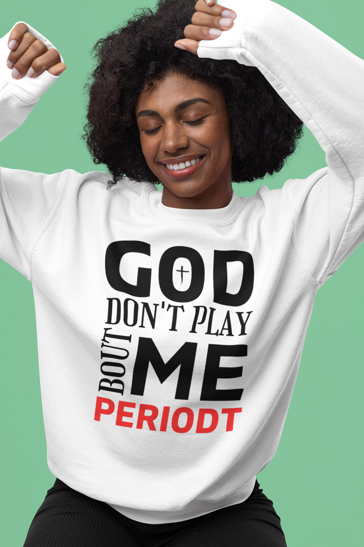 God Don't Play 'Bout Me Periodt Sweatshirt