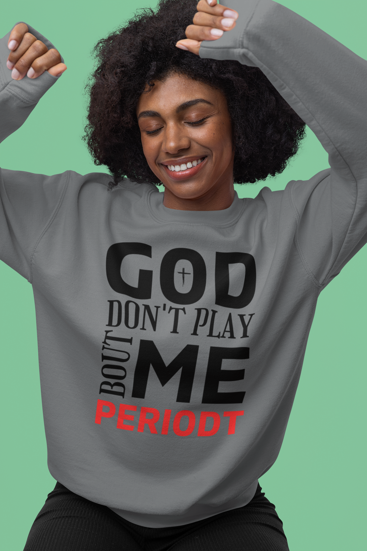 God Don't Play 'Bout Me Periodt Sweatshirt