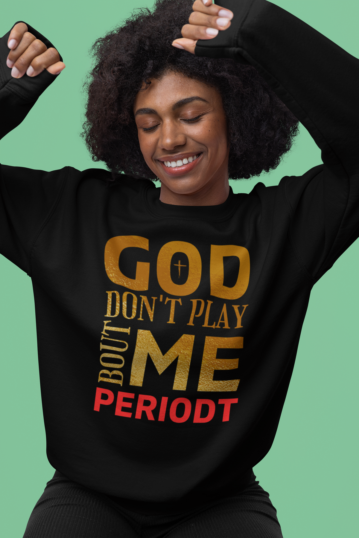 God Don't Play 'Bout Me Periodt Sweatshirt